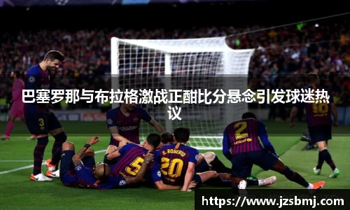 巴塞罗那与布拉格激战正酣比分悬念引发球迷热议
