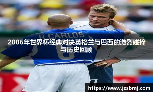 2006年世界杯经典对决英格兰与巴西的激烈碰撞与历史回顾